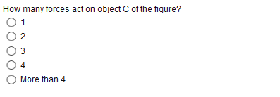 How many forces act on object C of the figure?
O 1
3
4
O More than 4
