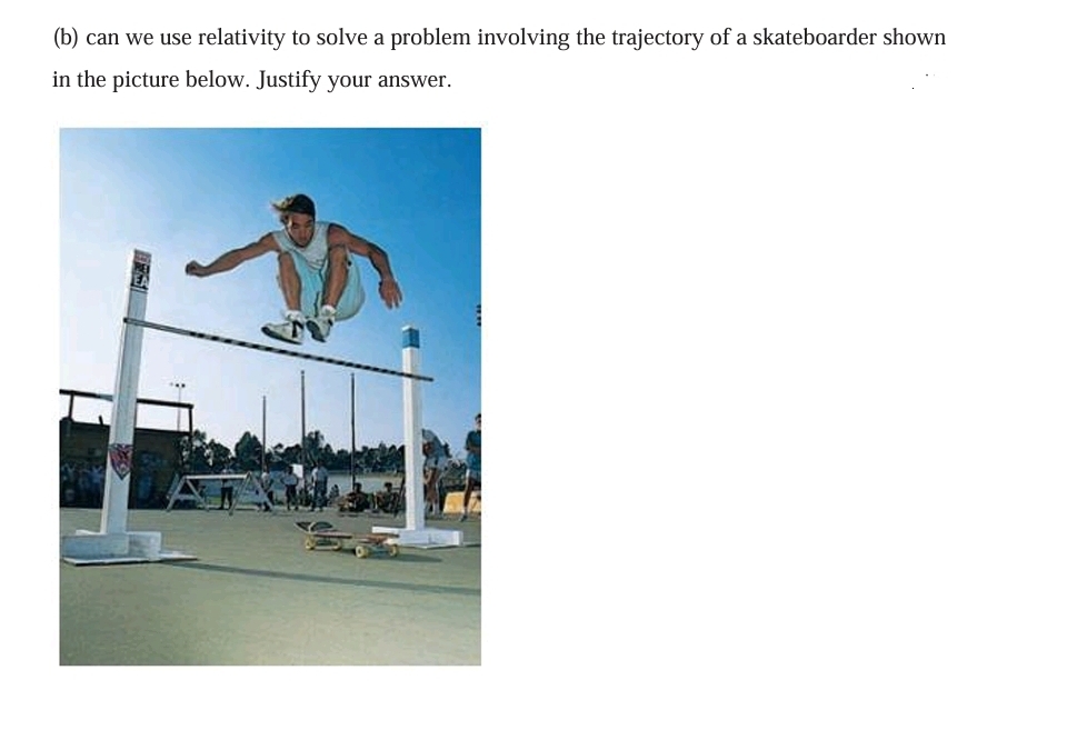 (b) can we use relativity to solve a problem involving the trajectory of a skateboarder shown
in the picture below. Justify your answer.