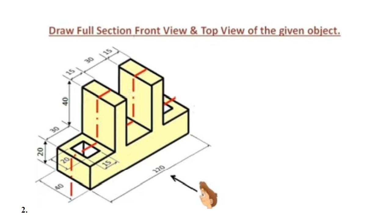 Draw Full Section Front View & Top View of the given object.
30
15)
40
2.
120
40
