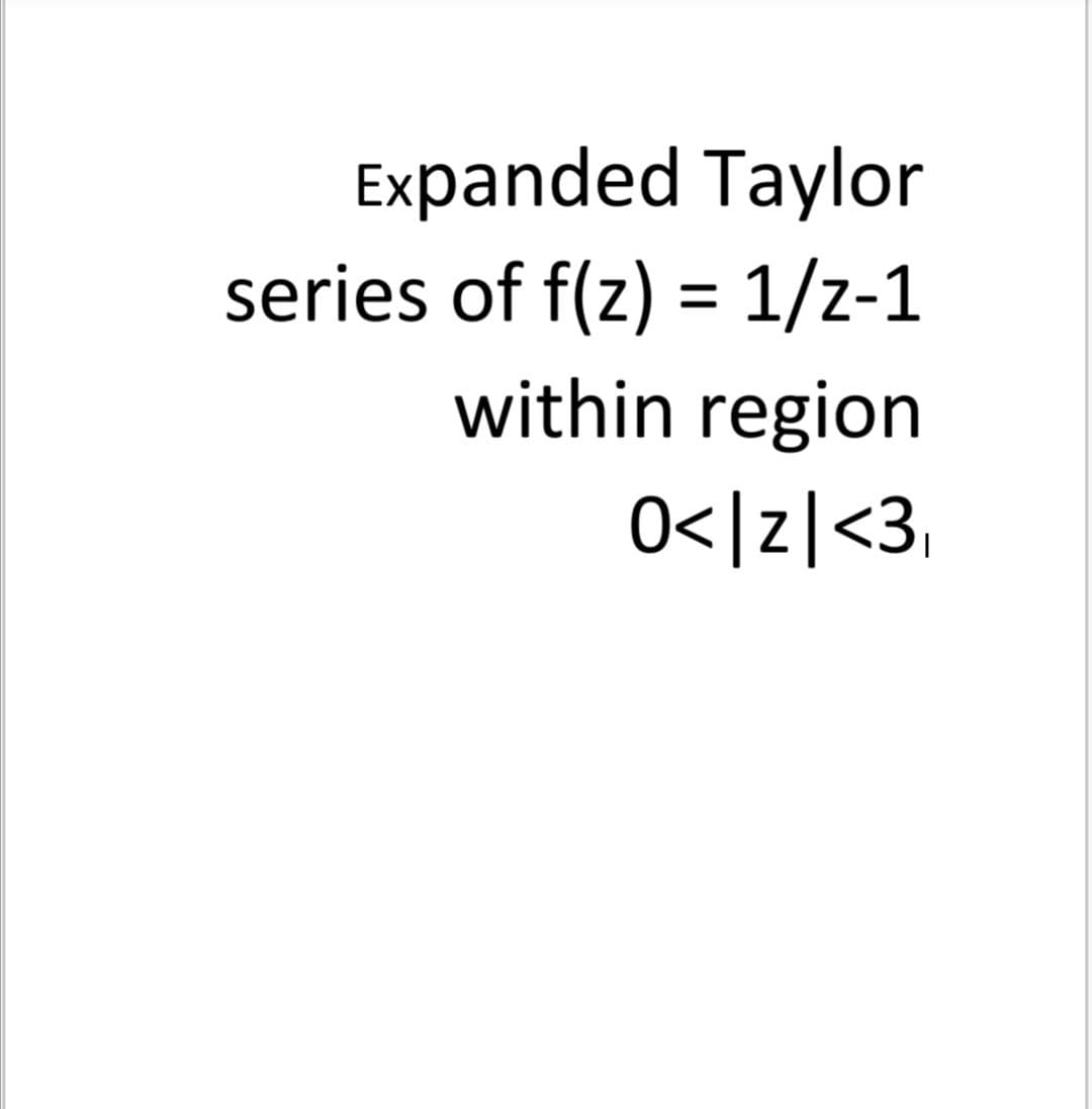 Expanded Taylor
series of f(z) = 1/z-1
within region
0</z|<3,
