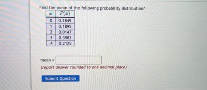 Find the mean of the following probability distribution?
P(a)
0
0.1849
1
0.1895
2
0.0147
3
0.3983
4 0.2125
mean-
(report answer rounded to one decimal place)
Submit Question