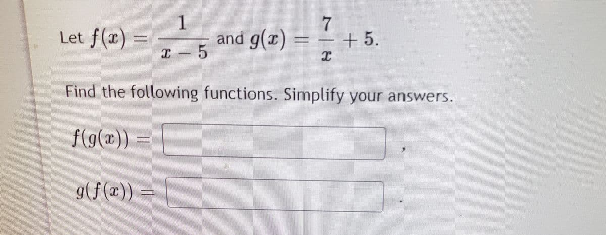 7
Let f(x)
and g(x)
+5.
Find the following functions. Simplify your answers.
f(g(x)) =
g(f(x)) =
