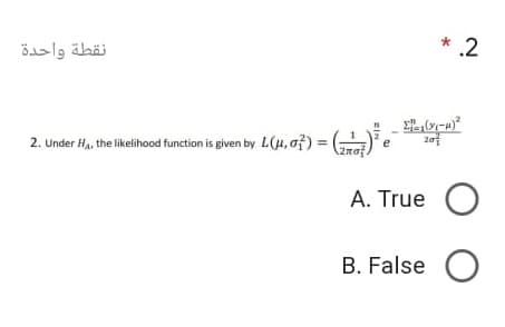 نقطة واحدة
* .2
2. Under H, the likelihood function is given by L(4, af) = (
A. True
B. False
