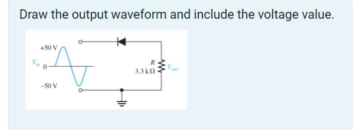 Draw the output waveform and include the voltage value.
+50 V
3.3 k
-50 V
R
www
Vout