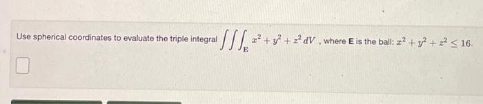 a SSS ² 2² +² +2²dV, where E is the ball: z2 + y² + 2² ≤ 16.
+7 +2²
Use spherical coordinates to evaluate the triple integral
