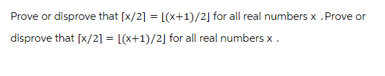 Prove or disprove that [x/2] = [(x+1)/2] for all real numbers x .Prove or
disprove that [x/2] = [(x+1)/2] for all real numbers x .