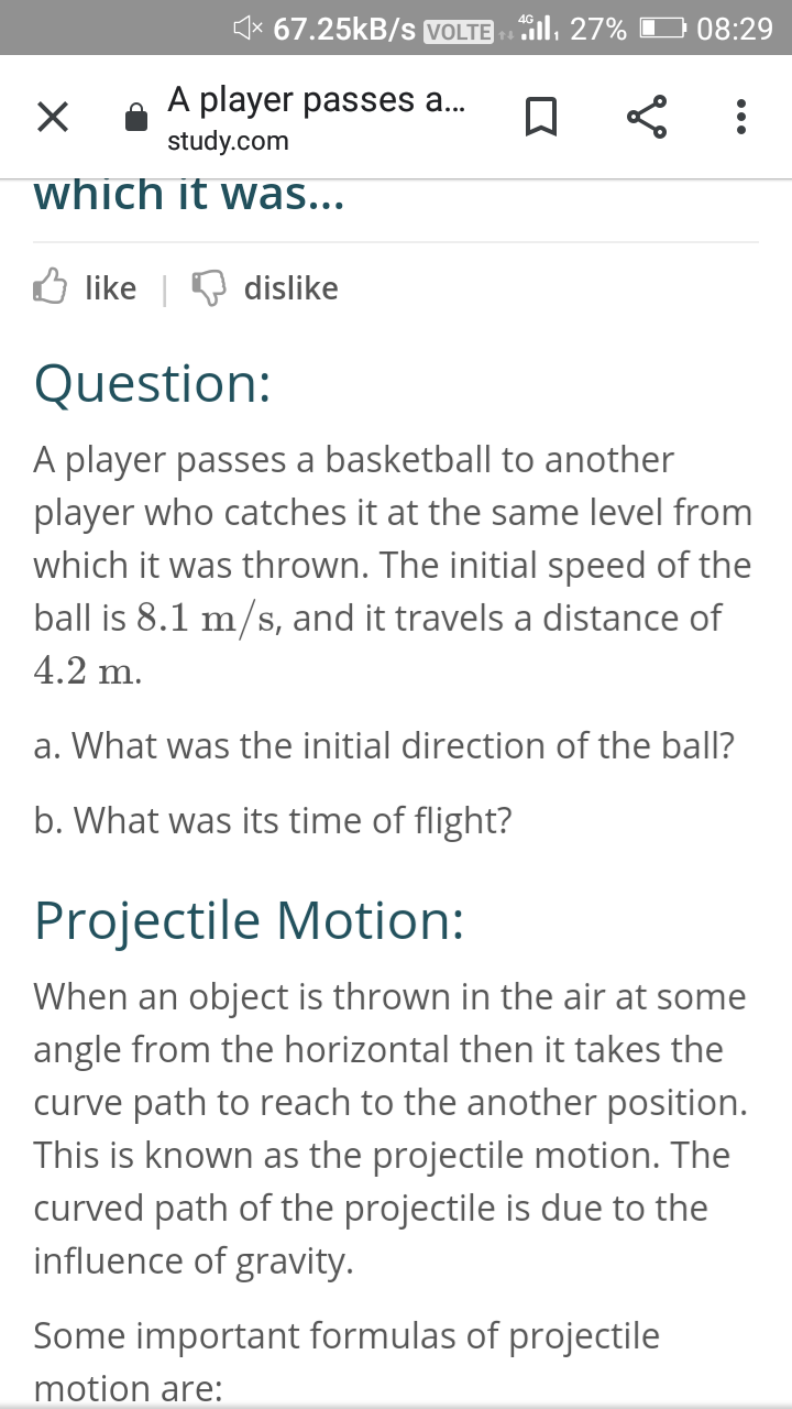 A player passes a basketball to another
player who catches it at the same level from
which it was thrown. The initial speed of the
ball is 8.1 m/s, and it travels a distance of
4.2 m.
