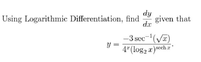 dy
given that
dx
Using Logarithmic Differentiation, find
-3 sec
x,
y =
4* (log2 a)sech a
