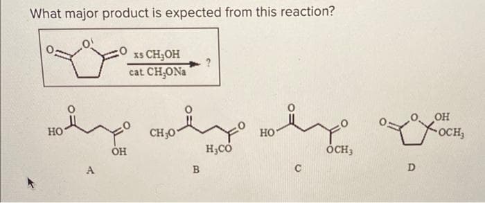 What major product is expected from this reaction?
xs CH;OH
cat CH,ONa
in
OH
HO
CH;0
Y-OCH,
но
он
H;CÓ
ÓCH;
A
B
D
