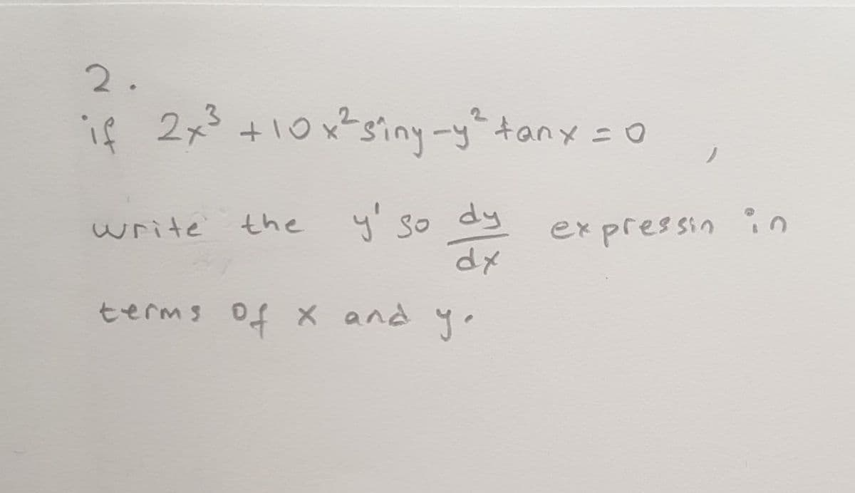 2.
if 2x3 +10x²siny-ytanx =0
y' so dy
dメ
write
the
ex pressin
:-
n
七erms 0f × and y 。
