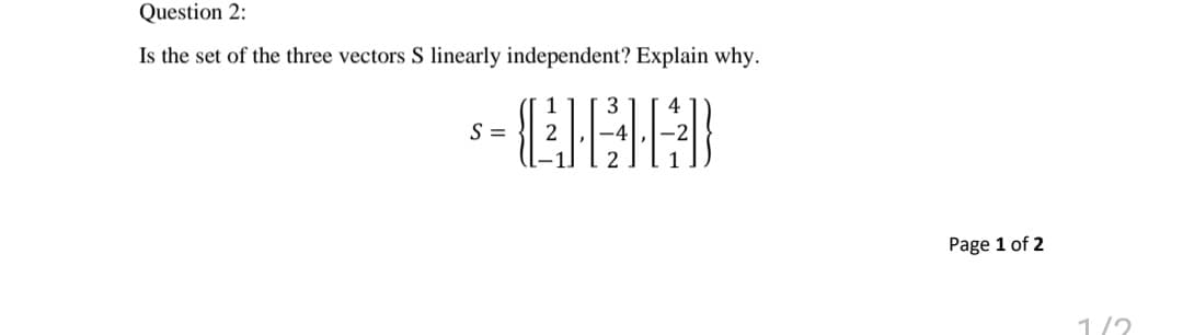 Question 2:
Is the set of the three vectors S linearly independent? Explain why.
S =
Page 1 of 2
1/2
