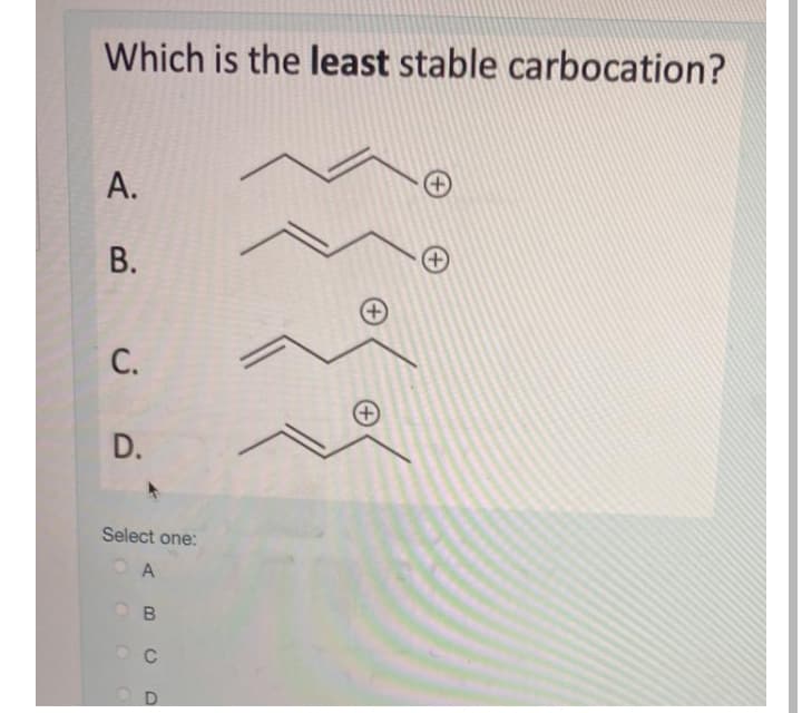 Which is the least stable carbocation?
А.
В.
С.
D.
Select one:
A
B.
