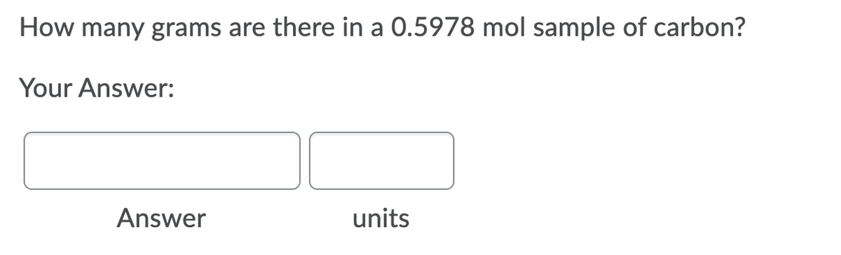 How many grams are there in a 0.5978 mol sample of carbon?
Your Answer:
Answer
units
