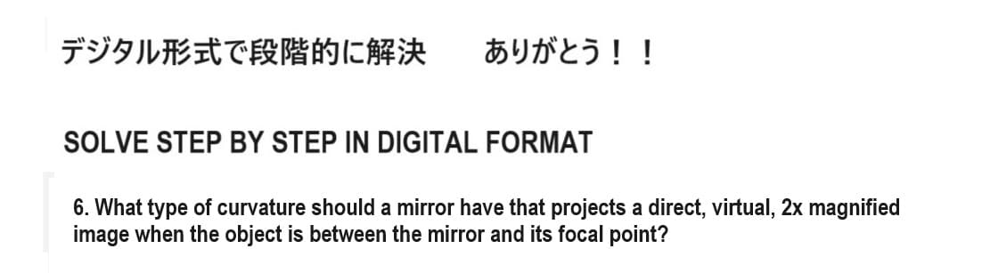 デジタル形式で段階的に解決
ありがとう!!
SOLVE STEP BY STEP IN DIGITAL FORMAT
6. What type of curvature should a mirror have that projects a direct, virtual, 2x magnified
image when the object is between the mirror and its focal point?