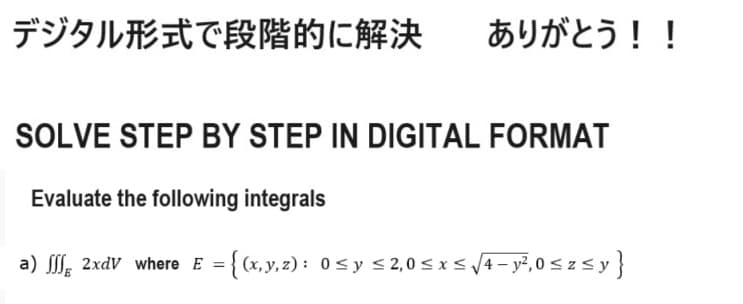 デジタル形式で段階的に解決
ありがとう!!
SOLVE STEP BY STEP IN DIGITAL FORMAT
Evaluate the following integrals
a) fffg 2xdv where E = {(x,y,z):0≦y<2,0≤x≤√4-y2,0szsy}