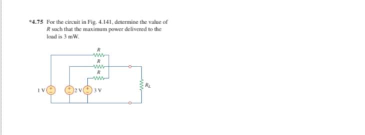 *4.75 For the circuit in Fig. 4.141, determine the value of
R such that the maximum power delivered to the
load is 3 mW.
ww
