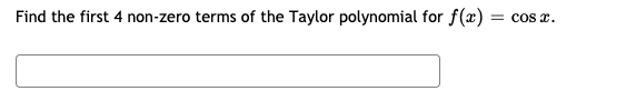 Find the first 4 non-zero terms of the Taylor polynomial for f(x) =
Cos x.
