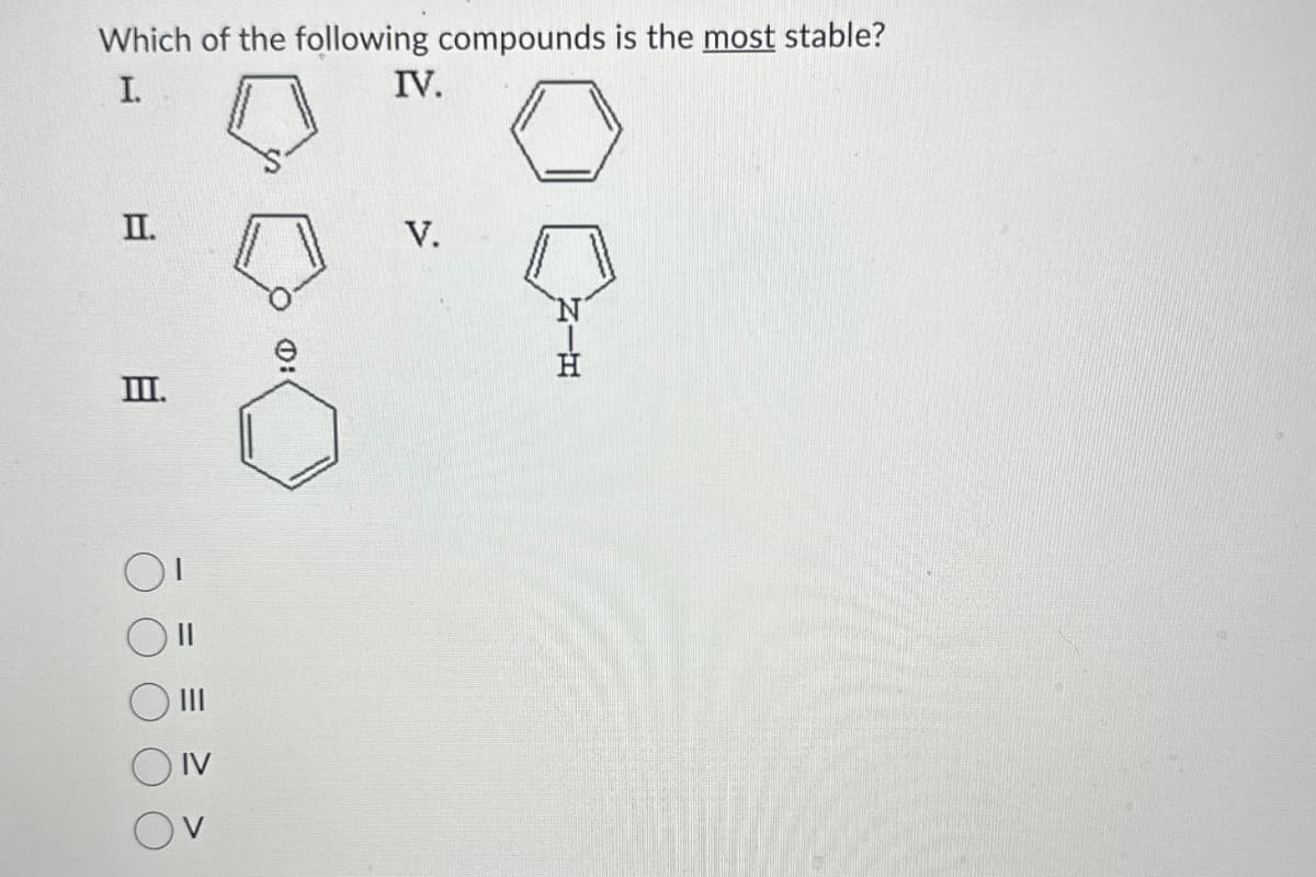Which of the following compounds is the most stable?
I.
IV.
II.
V.
III.
V
N|H