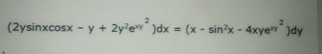 (2ysinxcosx - y + 2y2ey )dx = (x - sin?x - 4xye )dy
%3D
