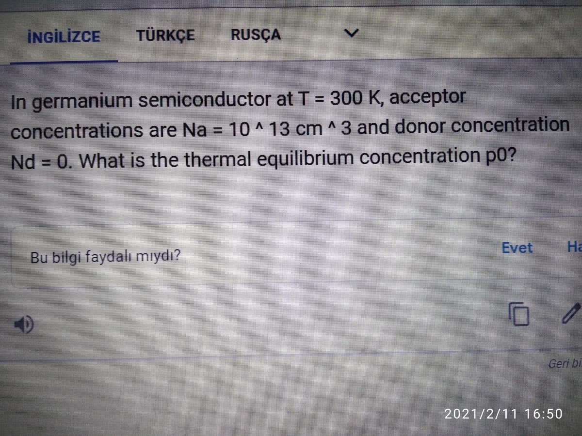 İNGİLİZCE
TÜRKÇE
RUSÇA
In germanium semiconductor at T = 300 K, acceptor
concentrations are Na = 10^ 13 cm ^ 3 and donor concentration
Nd = 0. What is the thermal equilibrium concentration p0?
%3D
Evet
Ha
Bu bilgi faydalı mıydı?
Geri bi
2021/2/11 16:50
