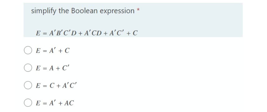 simplify the Boolean expression *
E = A'B' C'D + A’CD + A'C' + C
O E = A' + C
O E = A + C'
E = C + A'C'
O E = A' + AC
