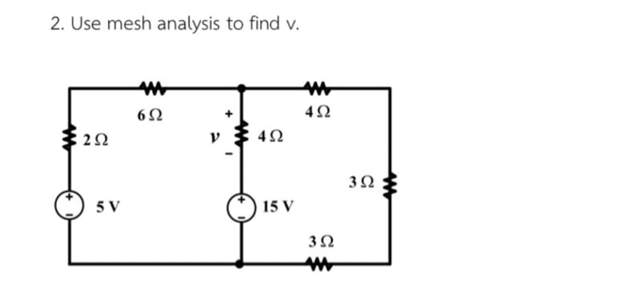 2. Use mesh analysis to find v.
42
y } 4N
5 V
15 V
3Ω
