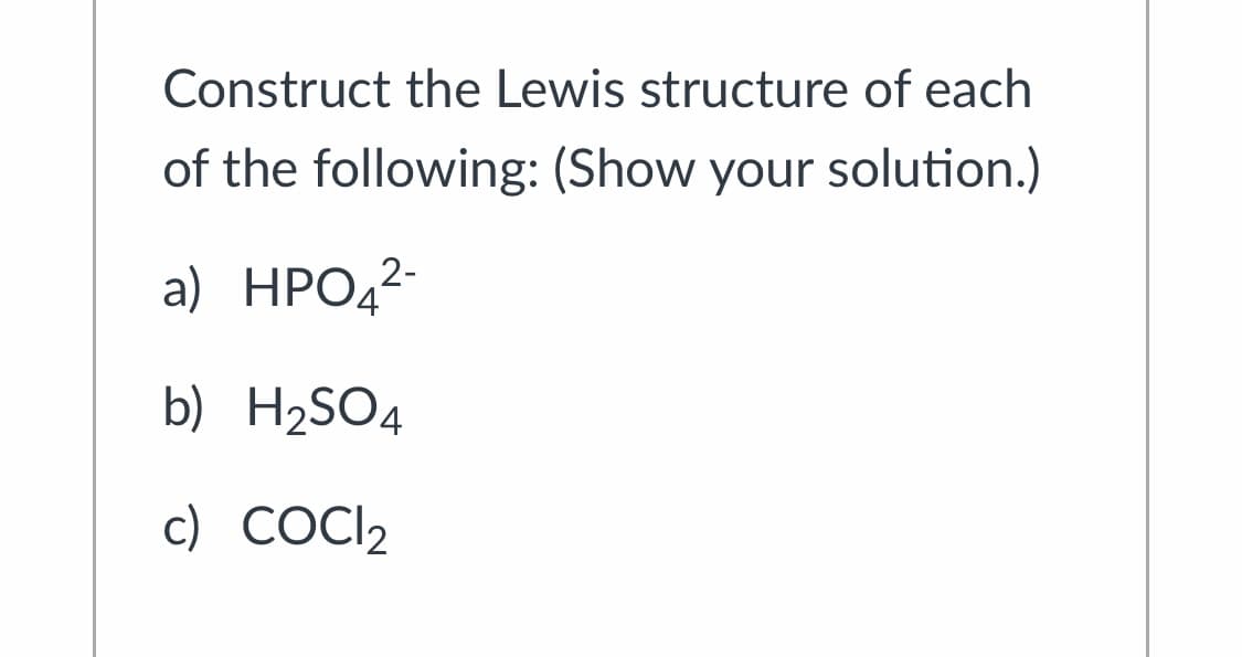 Construct the Lewis structure of each
of the following: (Show your solution.)
a) HPO,-
b) H2SO4
c) COCI2
