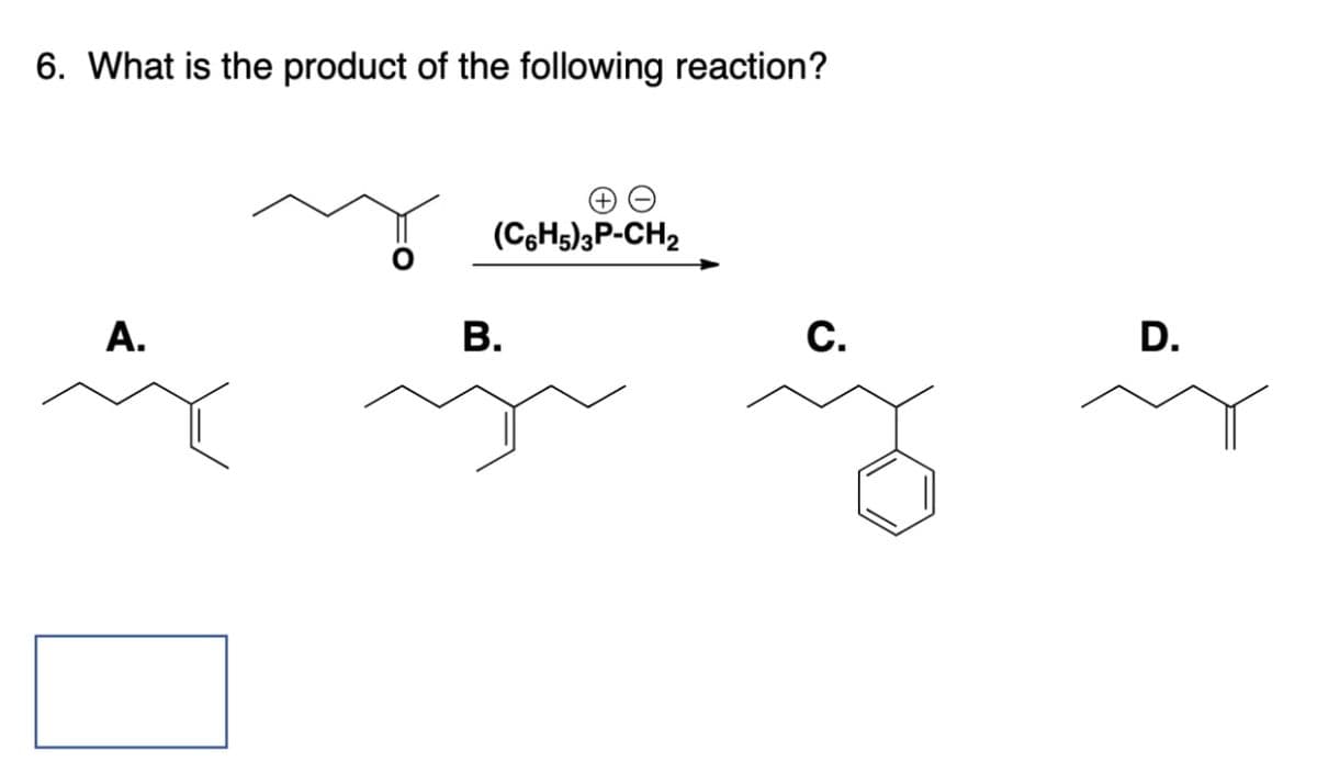6. What is the product of the following reaction?
A.
B.
(C6H5)3P-CH2
C.
D.