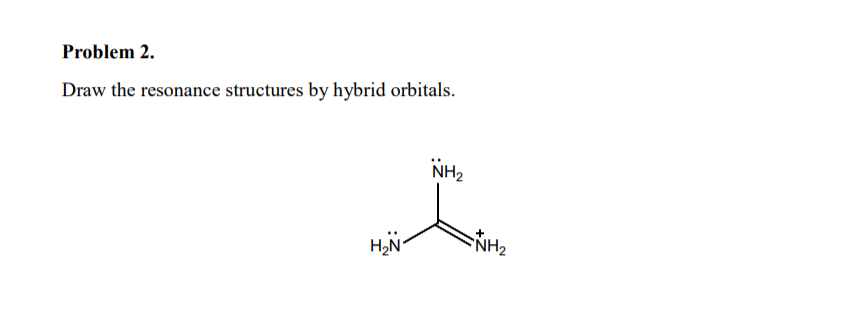 Problem 2.
Draw the resonance structures by hybrid orbitals.
NH2
H2N°
NH2
