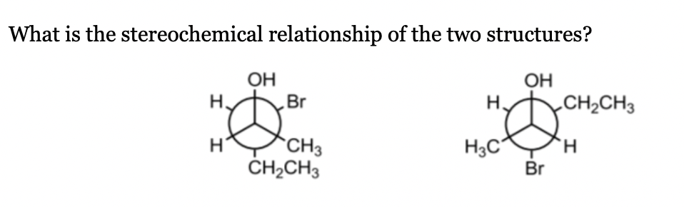 What is the stereochemical relationship of the two structures?
OH
OH
H.
Br
H.
CH2CH3
`CH3
ČH2CH3
H3C²
Br
