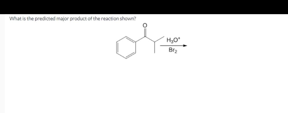 What is the predicted major product of the reaction shown?
H3O*
Br2
