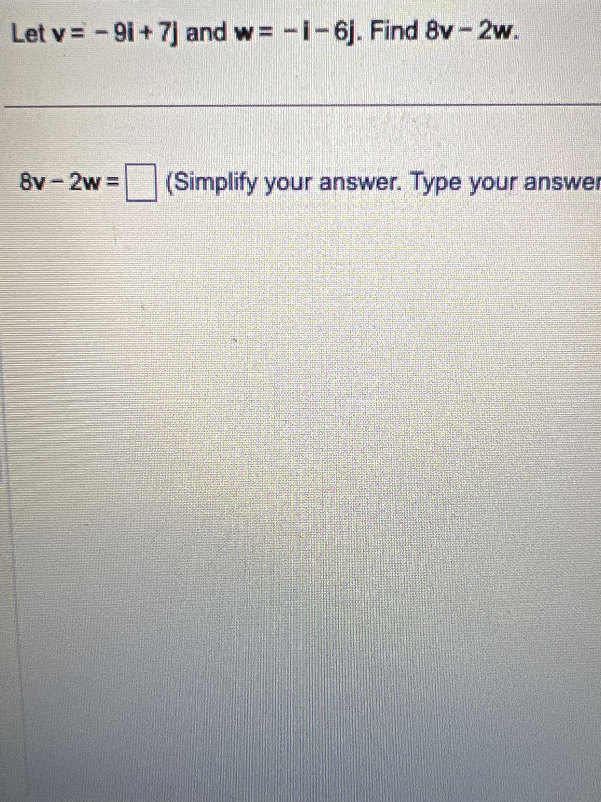 Let v = - 9i+7] and wi-6j. Find 8v - 2w.
=
8v-2w=
(Simplify your answer. Type your answer