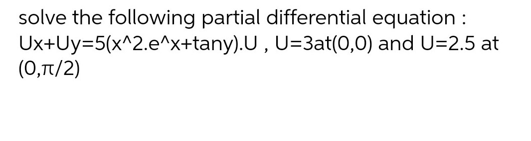 solve the following partial differential equation :
Ux+Uy=5(x^2.e^x+tany).U,
U=3at(0,0) and U=2.5 at
(0,π/2)