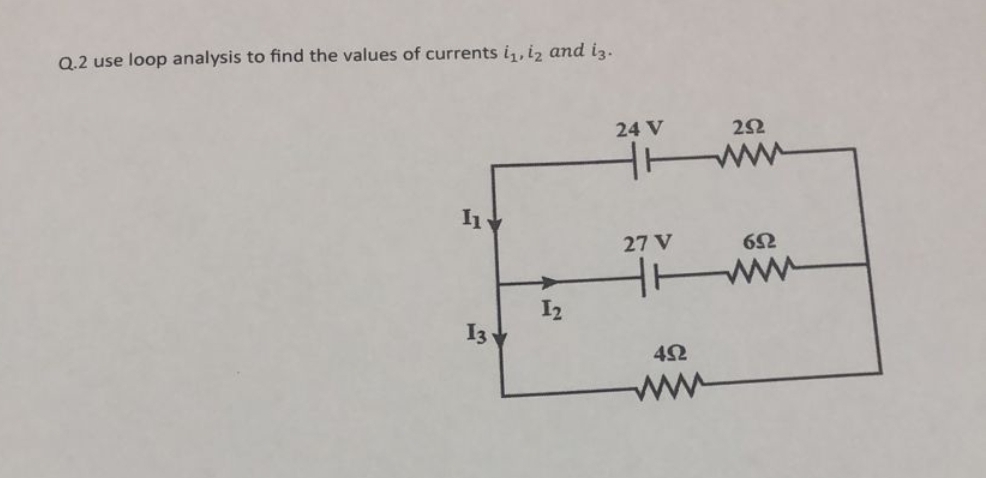 Q.2 use loop analysis to find the values of currents iz, iz and ig.
Η
13
I2
24 V
27 V
4+
4Ω
Μ
2Ω
6Ω