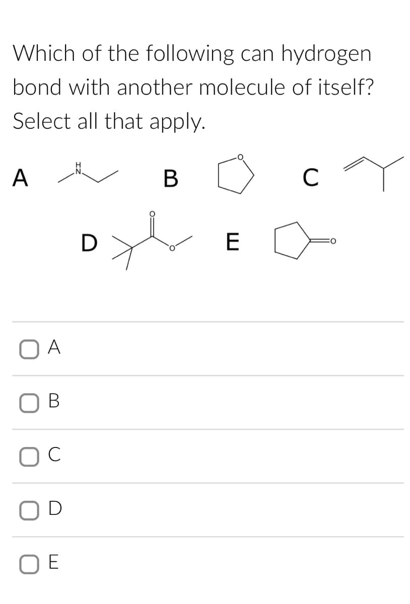 Which of the following can hydrogen
bond with another molecule of itself?
Select all that apply.
B
A
A
C
D
D
E
C