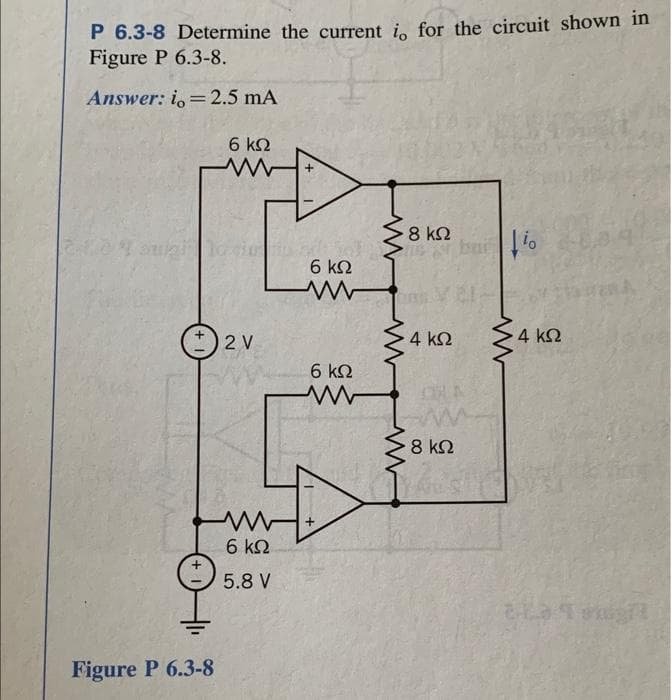 P 6.3-8 Determine the current io for the circuit shown in
Figure P 6.3-8.
Answer: io=2.5 mA
6 ΚΩ
και οι οποίοι α
Figure P 6.3-8
2V
Μ
|
6 ΚΩ
5.8 V
6 ΚΩ
ww
6 ΚΩ
Μ
+
8 ΚΩ
4 ΚΩ
· 8 ΚΩ
Έχει δια
Μ
4 ΚΩ
ata