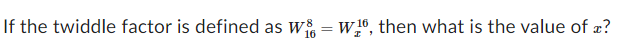 If the twiddle factor is defined as W = W16, then what is the value of z?
16