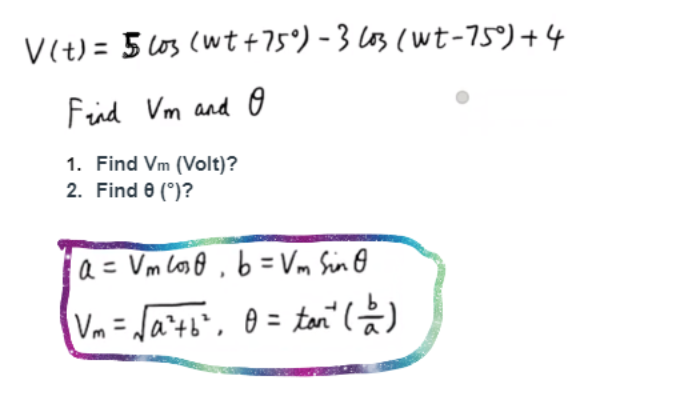 V(t) = 5(03 (wt+75°) - 3 cos (wt-75°) +4
Find Vm and O
1. Find Vm (Volt)?
2. Find 8 (°)?
a= Vm los, b=Vm Sin O
Vm= √√a²+ b², 0 = tan (=)