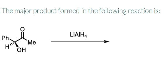 The major product formed in the following reaction is:
LIAIH4
Ph.
Me
OH
