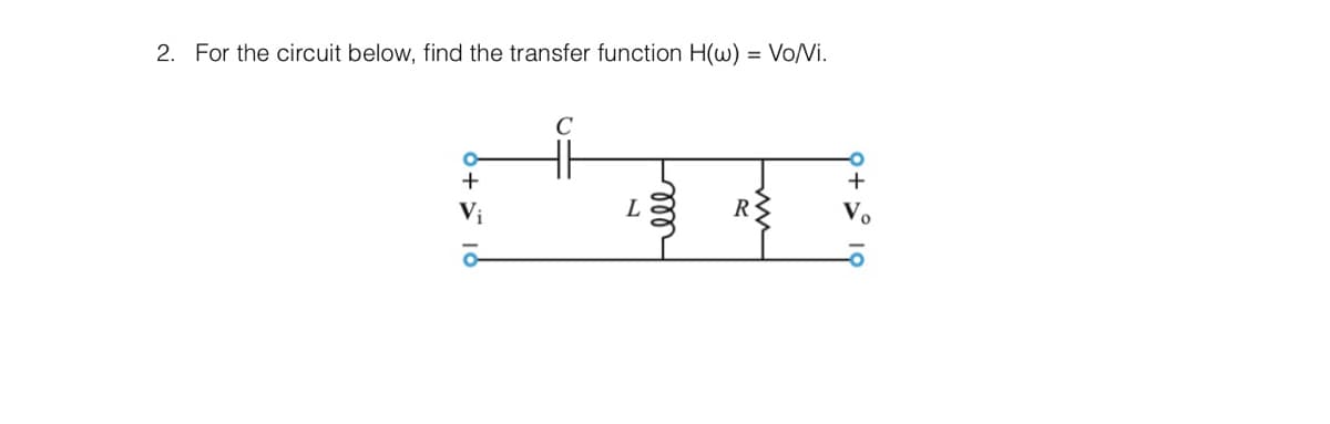 2. For the circuit below, find the transfer function H(w) = Vo/Vi.
+
Vi
L
ell
R
+
V