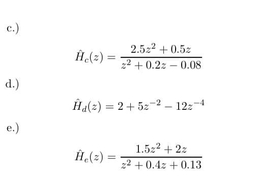 c.)
d.)
e.)
Ĥc(z) =
2.52² +0.5z
z²+0.2z - 0.08
Ĥa(z) = 2 + 5z¯² – 122-4
Ĥe(z) =
1.5z² + 2z
z2 +0.4z +0.13