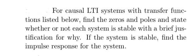 For causal LTI systems with transfer func-
tions listed below, find the zeros and poles and state
whether or not each system is stable with a brief jus-
tification for why. If the system is stable, find the
impulse response for the system.
