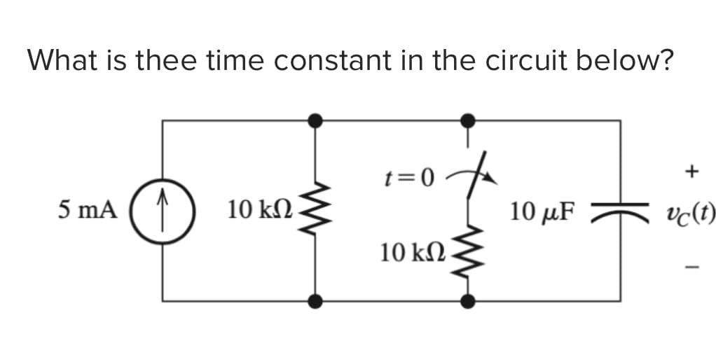 What is thee time constant in the circuit below?
5 mA
↑
10 ΚΩ
t=0
10 ΚΩ
10 μF
+
vc(t)