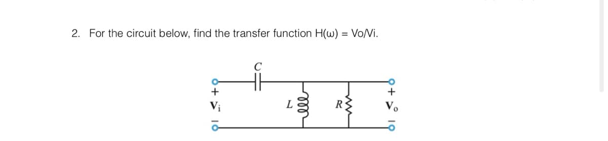 2. For the circuit below, find the transfer function H(w) = Vo/Vi.
+
Vi
C
L
ell
R
+
Vo