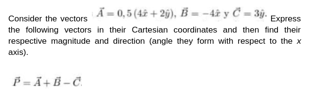 A = 0,5 (42+2y), B = −42 y Č = 3ỹy.
Consider the vectors
Express
the following vectors in their Cartesian coordinates and then find their
respective magnitude and direction (angle they form with respect to the x
axis).
P=A+B-C.