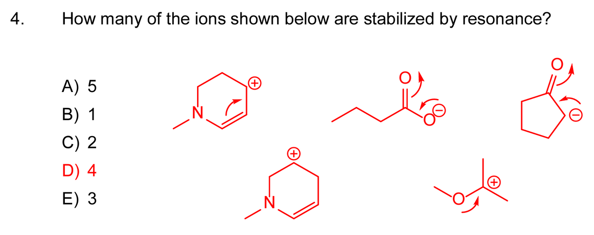 A.
How many of the ions shown below are stabilized by resonance?
A) 5
B) 1
C) 2
D) 4
E) 3
N
+