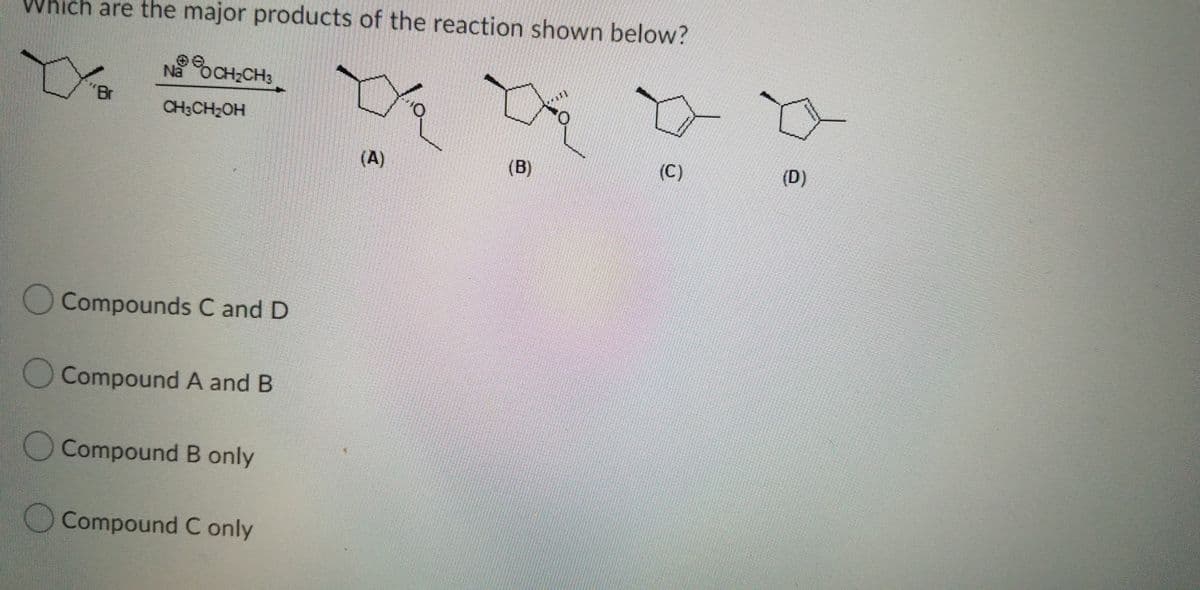 Which are the major products of the reaction shown below?
Na oCH-CH3
"Br
CH3CH2OH
O.
(A)
(B)
(C)
(D)
Compounds C and D
Compound A and B
Compound B only
Compound C only
