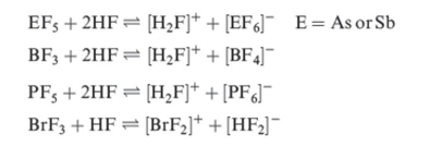EFs + 2HF= [H,F]* + [EF6]¯ _E= As or Sb
BF3 + 2HF = [H,F]* + [BF4]¯
PFs + 2HF = [H,F]* + [PF&J¯
BrF3 + HF = [BrF2]* + [HF2]¯

