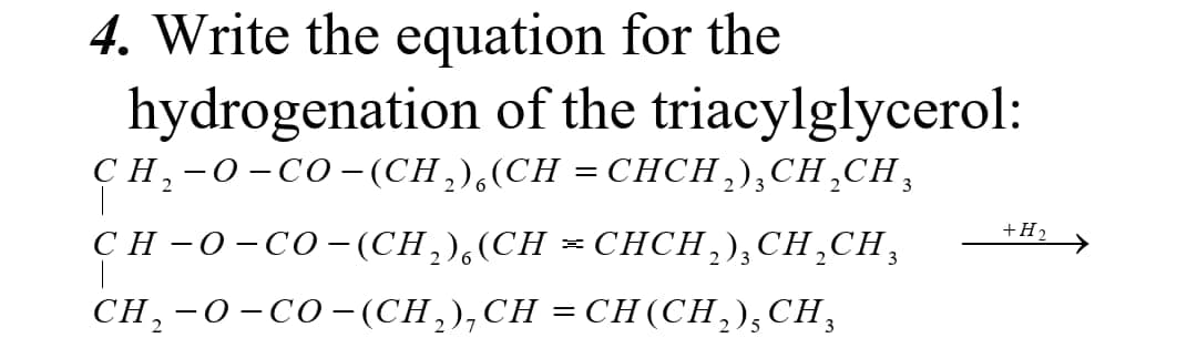 4. Write the equation for the
hydrogenation of the triacylglycerol:
сH, -0-со - (CH),(СH 3 СНCH),СH,CH,
CH -0-CO- (CH,),(CH
CH, -0-со-(CH),СH 3DСН (СH),СH,
+H2
СНCH),CH,Cн,
25
