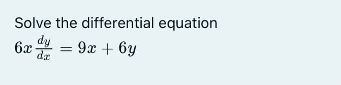 Solve the differential equation
dy
6x
dx
9x + 6y
